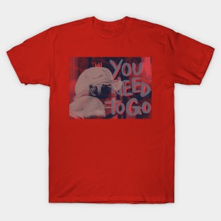 you need to go T-Shirt